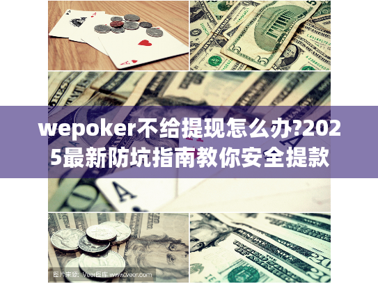 wepoker不给提现怎么办?2025最新防坑指南教你安全提款 wepoker不给提现怎么办?2025最新防坑指南教你安全提款