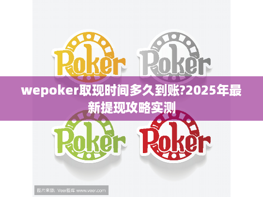 wepoker取现时间多久到账?2025年最新提现攻略实测 wepoker取现时间多久到账?2025年最新提现攻略实测