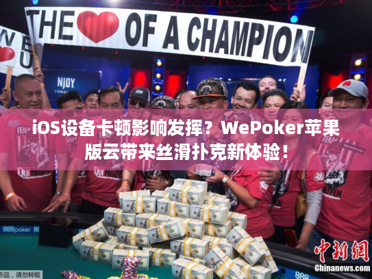 iOS设备卡顿影响发挥？WePoker苹果版云带来丝滑扑克新体验！
