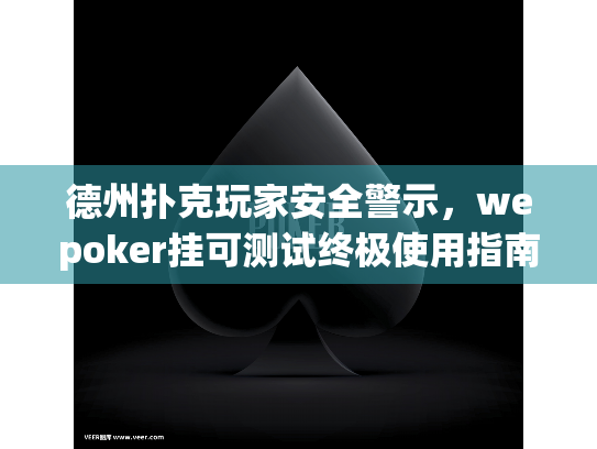 德州扑克玩家安全警示，wepoker挂可测试终极使用指南