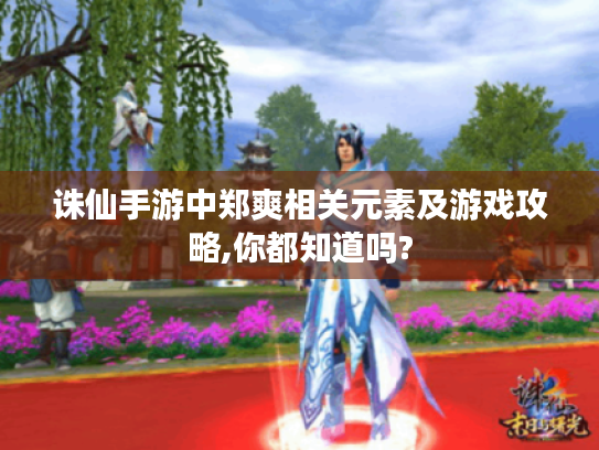 诛仙手游中郑爽相关元素及游戏攻略,你都知道吗? 诛仙手游中郑爽相关元素及游戏攻略,你都知道吗?