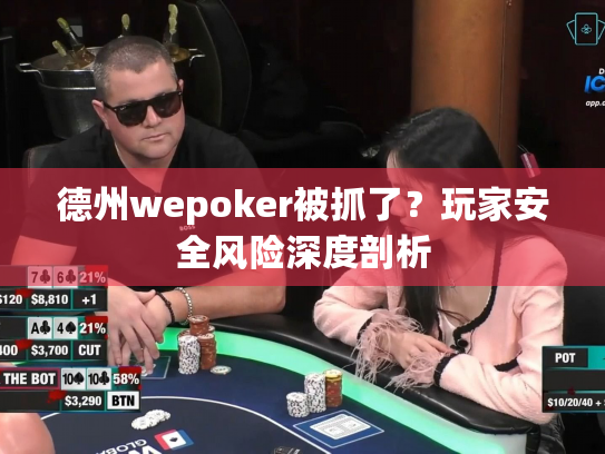 德州wepoker被抓了?玩家安全风险深度剖析 德州wepoker被抓了?玩家安全风险深度剖析