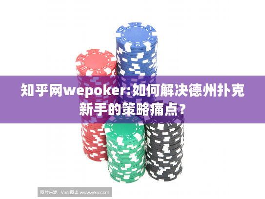 知乎网wepoker:如何解决德州扑克新手的策略痛点? 知乎网wepoker:如何解决德州扑克新手的策略痛点?