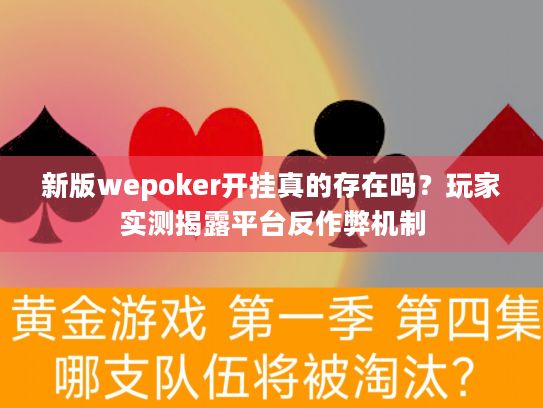 新版wepoker开挂真的存在吗?玩家实测揭露平台反作弊机制 新版wepoker开挂真的存在吗?玩家实测揭露平台反作弊机制