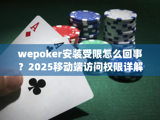 wepoker安装受限怎么回事？2025移动端访问权限详解