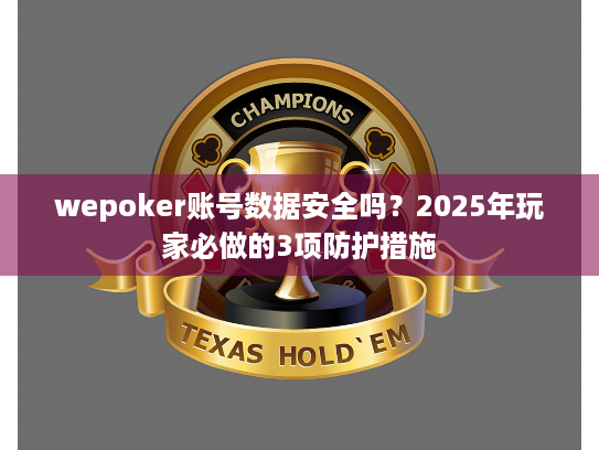 wepoker账号数据安全吗?2025年玩家必做的3项防护措施 wepoker账号数据安全吗?2025年玩家必做的3项防护措施