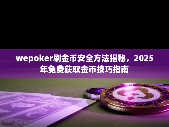 wepoker刷金币安全方法揭秘，2025年免费获取金币技巧指南