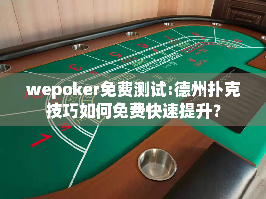 wepoker免费测试:德州扑克技巧如何免费快速提升? wepoker免费测试:德州扑克技巧如何免费快速提升?