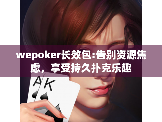 wepoker长效包:告别资源焦虑，享受持久扑克乐趣