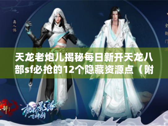 天龙老炮儿揭秘每日新开天龙八部sf必抢的12个隐藏资源点(附实战路线图) 天龙老炮儿揭秘每日新开天龙八部sf必抢的12个隐藏资源点(附实战路线图)