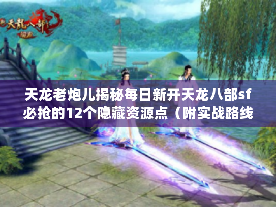 天龙老炮儿揭秘每日新开天龙八部sf必抢的12个隐藏资源点(附实战路线图) 天龙老炮儿揭秘每日新开天龙八部sf必抢的12个隐藏资源点(附实战路线图)