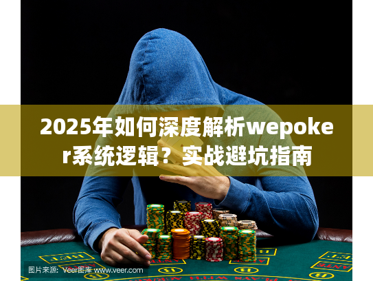 2025年如何深度解析wepoker系统逻辑?实战避坑指南 2025年如何深度解析wepoker系统逻辑?实战避坑指南