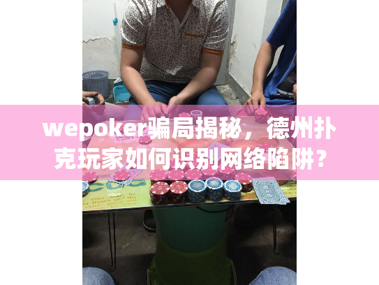 wepoker骗局揭秘，德州扑克玩家如何识别网络陷阱？