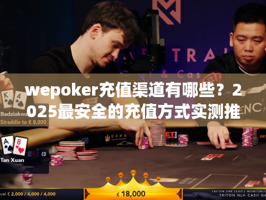 wepoker充值渠道有哪些?2025最安全的充值方式实测推荐 wepoker充值渠道有哪些?2025最安全的充值方式实测推荐