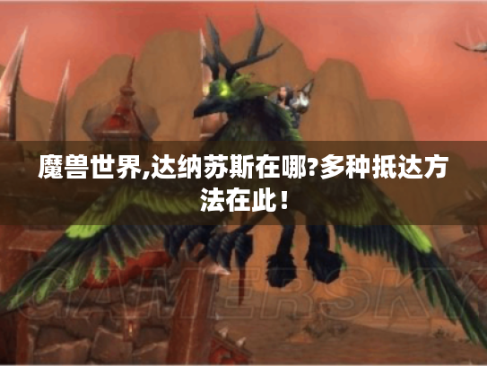魔兽世界,达纳苏斯在哪?多种抵达方法在此! 魔兽世界,达纳苏斯在哪?多种抵达方法在此!