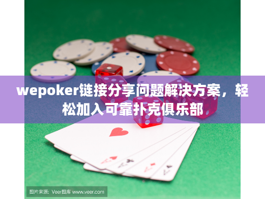 wepoker链接分享问题解决方案,轻松加入可靠扑克俱乐部 wepoker链接分享问题解决方案,轻松加入可靠扑克俱乐部