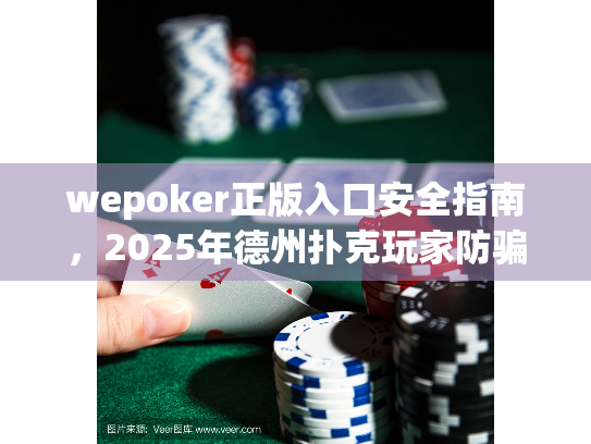 wepoker正版入口安全指南,2025年德州扑克玩家防骗必读 wepoker正版入口安全指南,2025年德州扑克玩家防骗必读