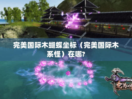 完美国际木蝴蝶坐标(完美国际木系怪)在哪? 完美国际木蝴蝶坐标(完美国际木系怪)在哪?