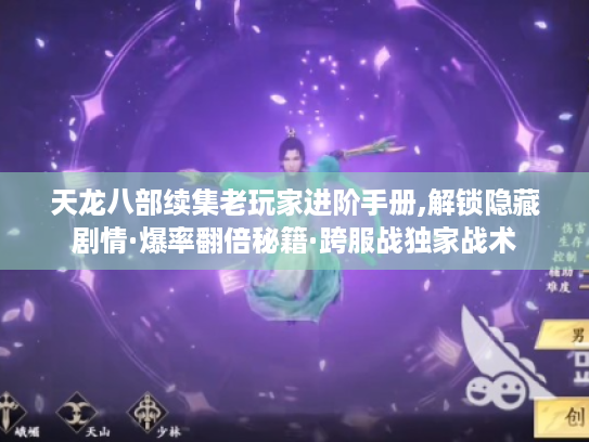 天龙八部续集老玩家进阶手册,解锁隐藏剧情·爆率翻倍秘籍·跨服战独家战术