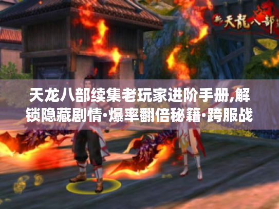 天龙八部续集老玩家进阶手册,解锁隐藏剧情·爆率翻倍秘籍·跨服战独家战术