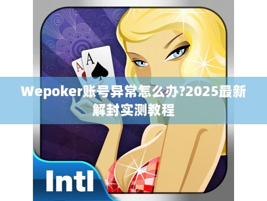 Wepoker账号异常怎么办?2025最新解封实测教程 Wepoker账号异常怎么办?2025最新解封实测教程