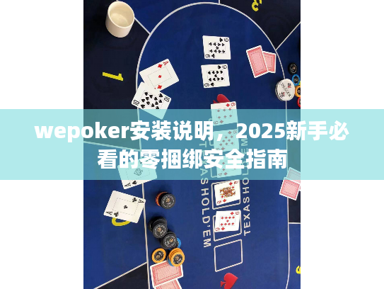 wepoker安装说明,2025新手必看的零捆绑安全指南 wepoker安装说明,2025新手必看的零捆绑安全指南