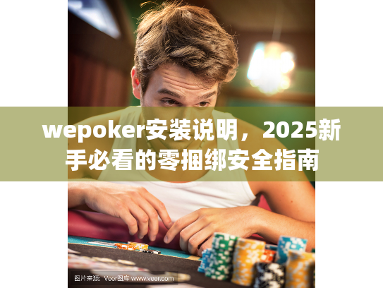 wepoker安装说明,2025新手必看的零捆绑安全指南 wepoker安装说明,2025新手必看的零捆绑安全指南