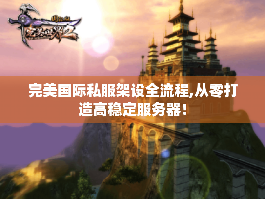 完美国际私服架设全流程,从零打造高稳定服务器！
