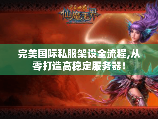 完美国际私服架设全流程,从零打造高稳定服务器！