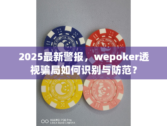 2025最新警报,wepoker透视骗局如何识别与防范? 2025最新警报,wepoker透视骗局如何识别与防范?