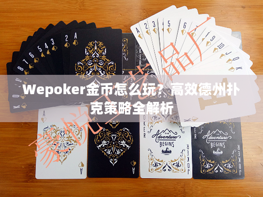 Wepoker金币怎么玩?高效德州扑克策略全解析 Wepoker金币怎么玩?高效德州扑克策略全解析