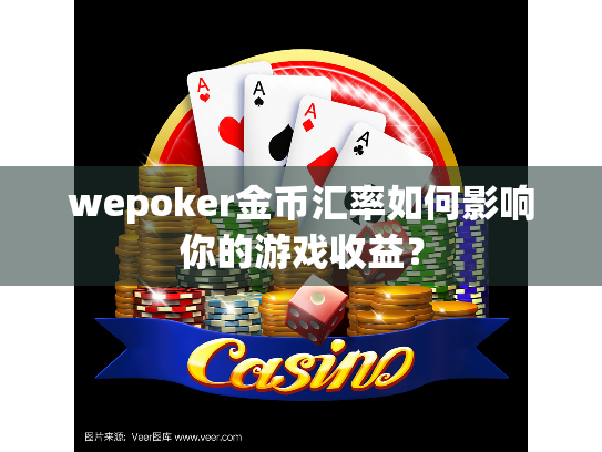 wepoker金币汇率如何影响你的游戏收益? wepoker金币汇率如何影响你的游戏收益?
