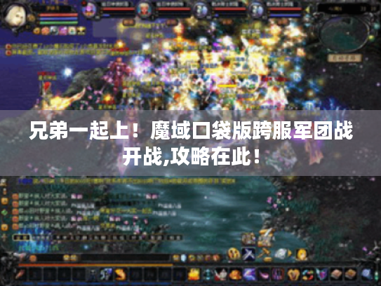 兄弟一起上!魔域口袋版跨服军团战开战,攻略在此! 兄弟一起上!魔域口袋版跨服军团战开战,攻略在此!