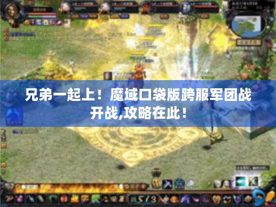 兄弟一起上!魔域口袋版跨服军团战开战,攻略在此! 兄弟一起上!魔域口袋版跨服军团战开战,攻略在此!