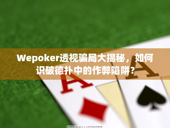 Wepoker透视骗局大揭秘，如何识破德扑中的作弊陷阱？
