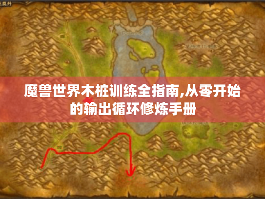 魔兽世界木桩训练全指南,从零开始的输出循环修炼手册 魔兽世界木桩训练全指南,从零开始的输出循环修炼手册