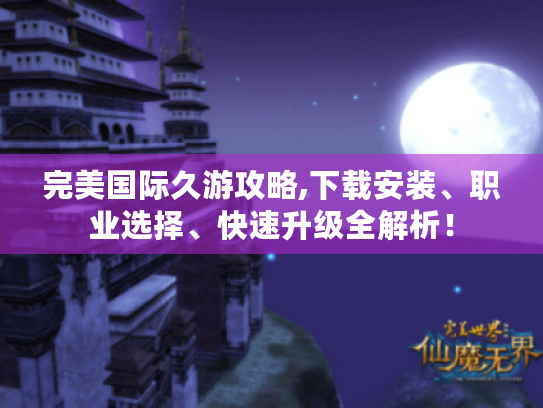 完美国际久游攻略,下载安装、职业选择、快速升级全解析！