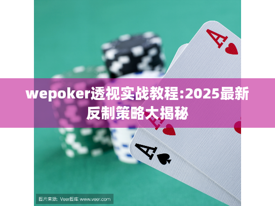 wepoker透视实战教程:2025最新反制策略大揭秘 wepoker透视实战教程:2025最新反制策略大揭秘