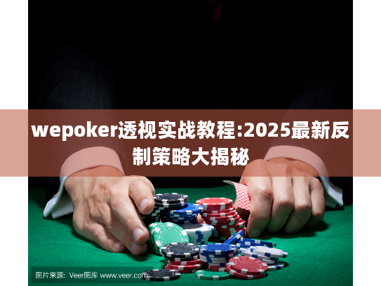 wepoker透视实战教程:2025最新反制策略大揭秘 wepoker透视实战教程:2025最新反制策略大揭秘