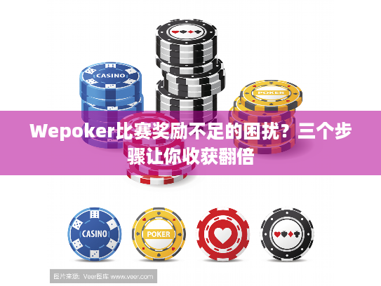 Wepoker比赛奖励不足的困扰?三个步骤让你收获翻倍 Wepoker比赛奖励不足的困扰?三个步骤让你收获翻倍