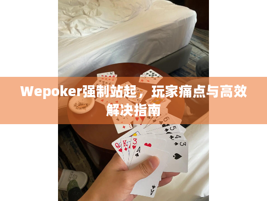 Wepoker强制站起,玩家痛点与高效解决指南 Wepoker强制站起,玩家痛点与高效解决指南