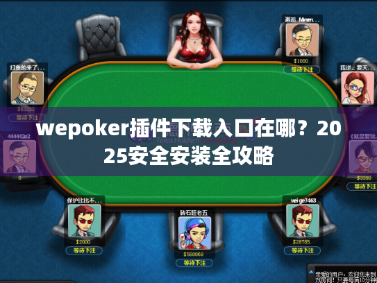 wepoker插件下载入口在哪?2025安全安装全攻略 wepoker插件下载入口在哪?2025安全安装全攻略