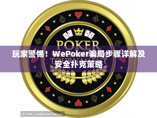 玩家警惕!WePoker骗局步骤详解及安全扑克策略 玩家警惕!WePoker骗局步骤详解及安全扑克策略
