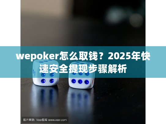 wepoker怎么取钱?2025年快速安全提现步骤解析 wepoker怎么取钱?2025年快速安全提现步骤解析