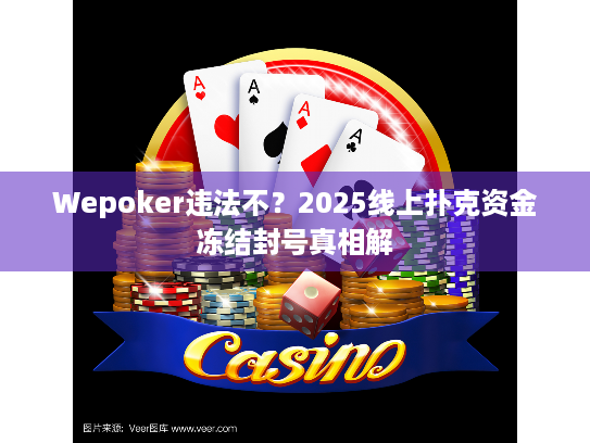 Wepoker违法不?2025线上扑克资金冻结封号真相解 Wepoker违法不?2025线上扑克资金冻结封号真相解