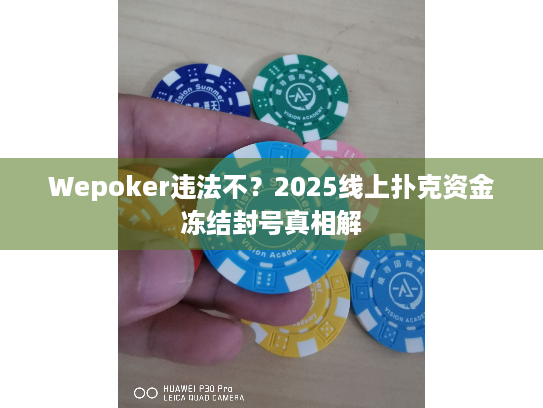 Wepoker违法不?2025线上扑克资金冻结封号真相解 Wepoker违法不?2025线上扑克资金冻结封号真相解
