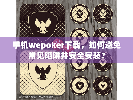 手机wepoker下载,如何避免常见陷阱并安全安装? 手机wepoker下载,如何避免常见陷阱并安全安装?
