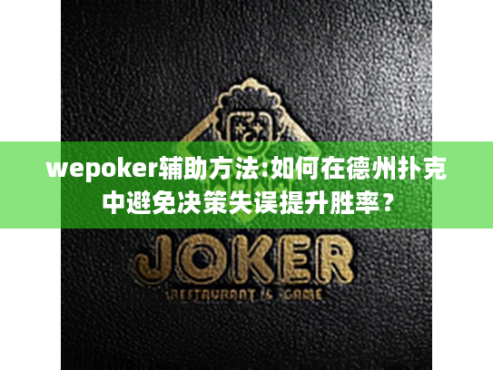 wepoker辅助方法:如何在德州扑克中避免决策失误提升胜率？