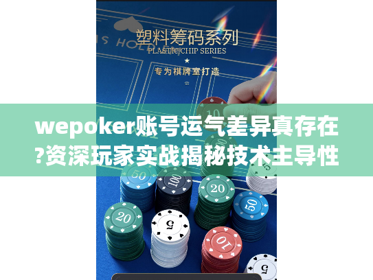 wepoker账号运气差异真存在?资深玩家实战揭秘技术主导性 wepoker账号运气差异真存在?资深玩家实战揭秘技术主导性