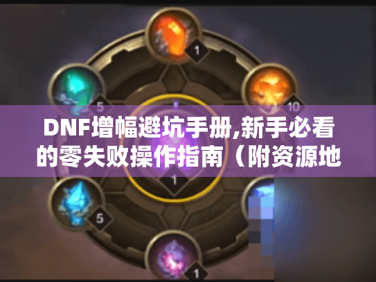 DNF增幅避坑手册,新手必看的零失败操作指南(附资源地图) DNF增幅避坑手册,新手必看的零失败操作指南(附资源地图)